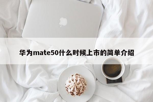 华为mate50什么时候上市的简单介绍-第1张图片-巴山号