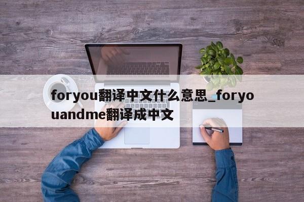 foryou翻译中文什么意思_foryouandme翻译成中文-第1张图片-巴山号