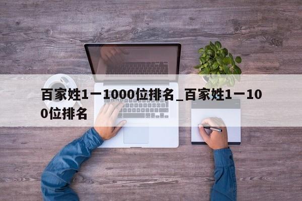 百家姓1一1000位排名_百家姓1一100位排名-第1张图片-巴山号