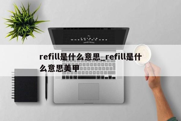 refill是什么意思_refill是什么意思美甲-第1张图片-巴山号