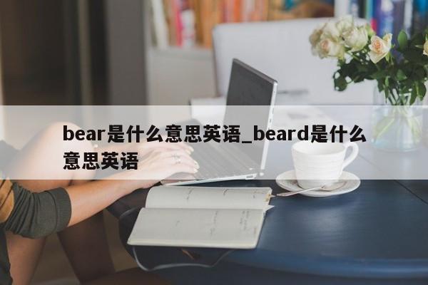 bear是什么意思英语_beard是什么意思英语-第1张图片-巴山号