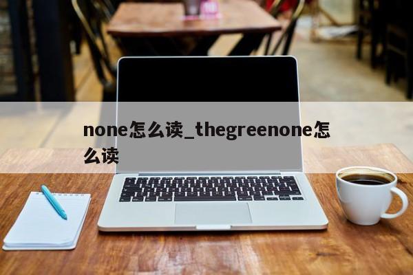 none怎么读_thegreenone怎么读-第1张图片-巴山号