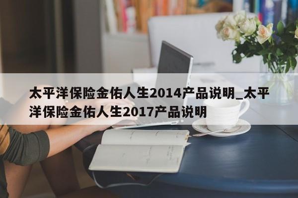 太平洋保险金佑人生2014产品说明_太平洋保险金佑人生2017产品说明-第1张图片-巴山号