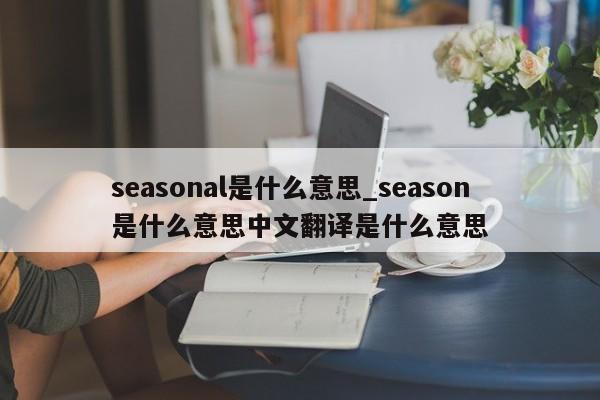 seasonal是什么意思_season是什么意思中文翻译是什么意思-第1张图片-巴山号