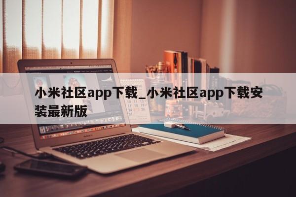 小米社区app下载_小米社区app下载安装最新版-第1张图片-巴山号