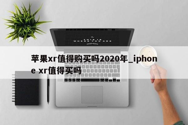 苹果xr值得购买吗2020年_iphone xr值得买吗-第1张图片-巴山号