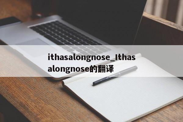 ithasalongnose_Ithasalongnose的翻译-第1张图片-巴山号