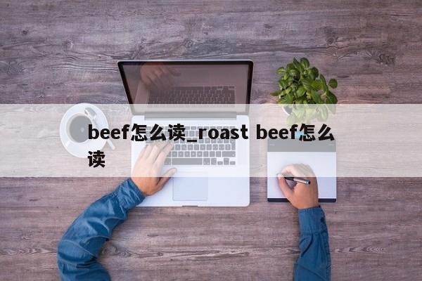 beef怎么读_roast beef怎么读-第1张图片-巴山号