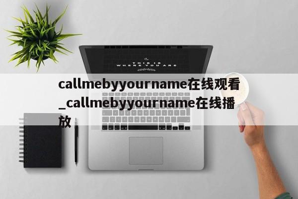 callmebyyourname在线观看_callmebyyourname在线播放-第1张图片-巴山号