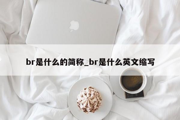 br是什么的简称_br是什么英文缩写-第1张图片-巴山号