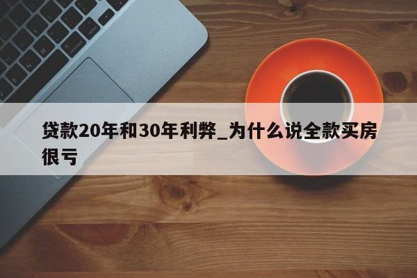 贷款20年和30年利弊_为什么说全款买房很亏-第1张图片-巴山号