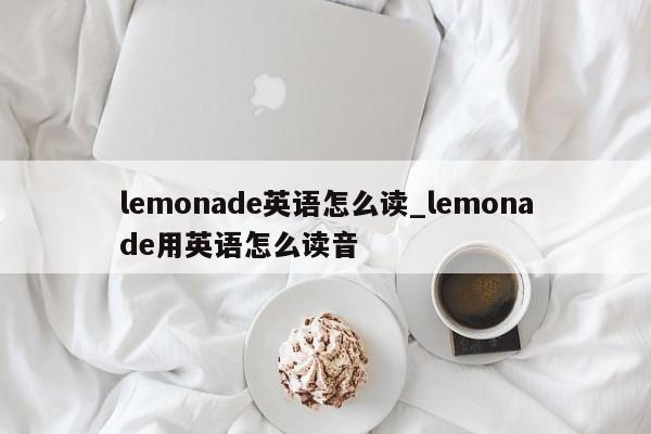 lemonade英语怎么读_lemonade用英语怎么读音-第1张图片-巴山号