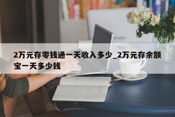 2万元存零钱通一天收入多少_2万元存余额宝一天多少钱-第1张图片-巴山号