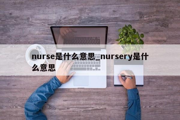 nurse是什么意思_nursery是什么意思-第1张图片-巴山号