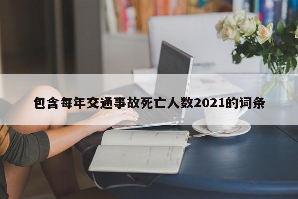 包含每年交通事故死亡人数2021的词条-第1张图片-巴山号