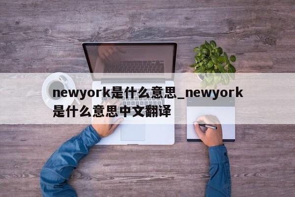 newyork是什么意思_newyork是什么意思中文翻译-第1张图片-巴山号