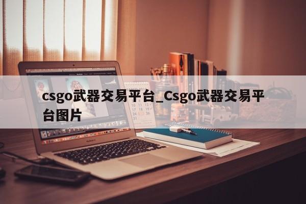 csgo武器交易平台_Csgo武器交易平台图片-第1张图片-巴山号