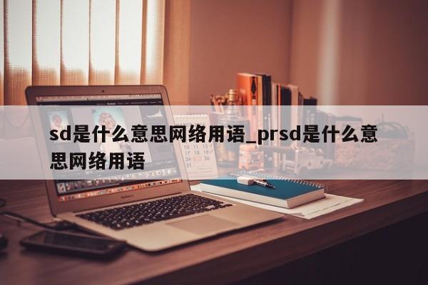 sd是什么意思网络用语_prsd是什么意思网络用语-第1张图片-巴山号