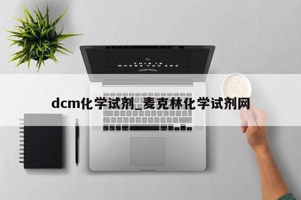 dcm化学试剂_麦克林化学试剂网-第1张图片-巴山号