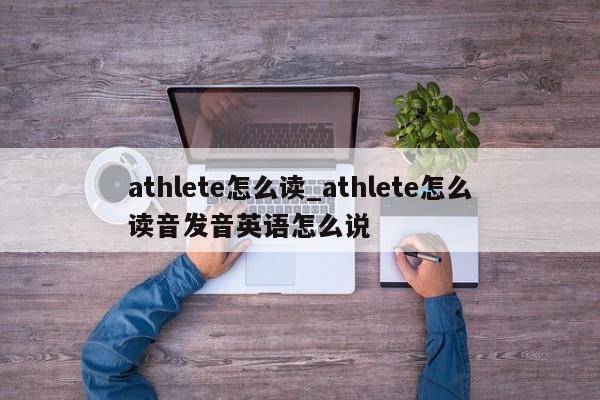 athlete怎么读_athlete怎么读音发音英语怎么说-第1张图片-巴山号