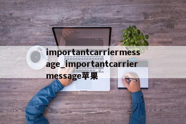 importantcarriermessage_importantcarriermessage苹果-第1张图片-巴山号