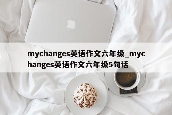 mychanges英语作文六年级_mychanges英语作文六年级5句话-第1张图片-巴山号