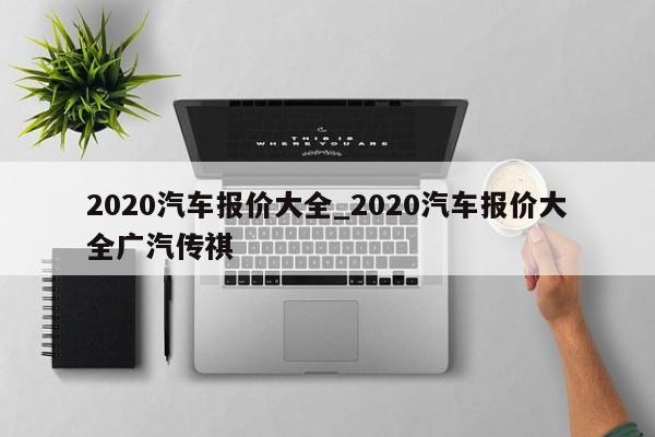 2020汽车报价大全_2020汽车报价大全广汽传祺-第1张图片-巴山号