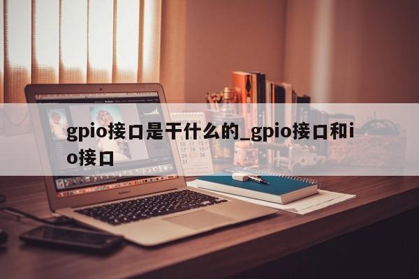 gpio接口是干什么的_gpio接口和io接口-第1张图片-巴山号