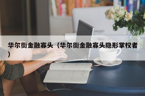 华尔街金融寡头（华尔街金融寡头隐形掌权者）-第1张图片-巴山号