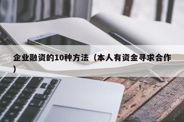 企业融资的10种方法（本人有资金寻求合作）-第1张图片-巴山号