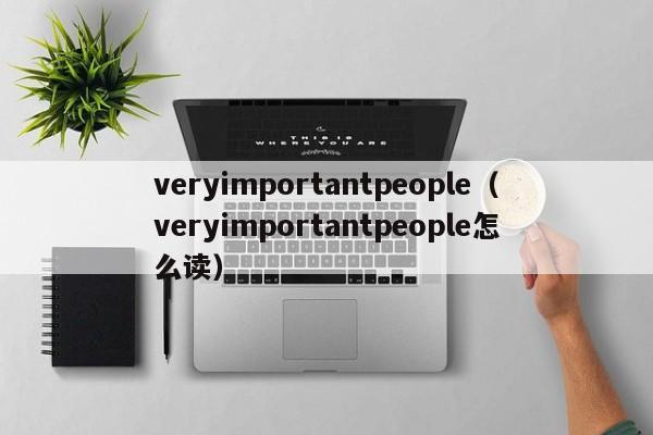 veryimportantpeople（veryimportantpeople怎么读）-第1张图片-巴山号