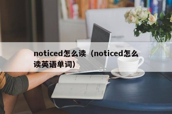 noticed怎么读（noticed怎么读英语单词）-第1张图片-巴山号