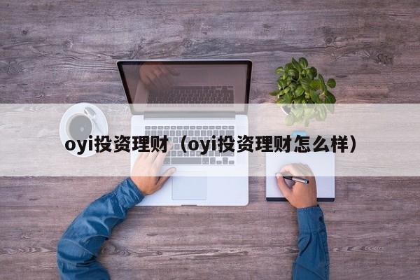 oyi投资理财（oyi投资理财怎么样）-第1张图片-巴山号