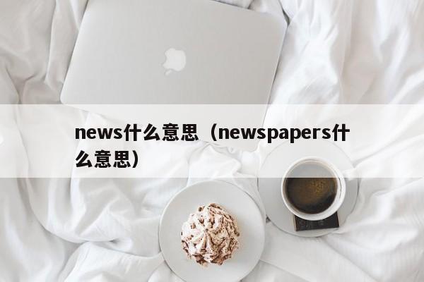 news什么意思（newspapers什么意思）-第1张图片-巴山号