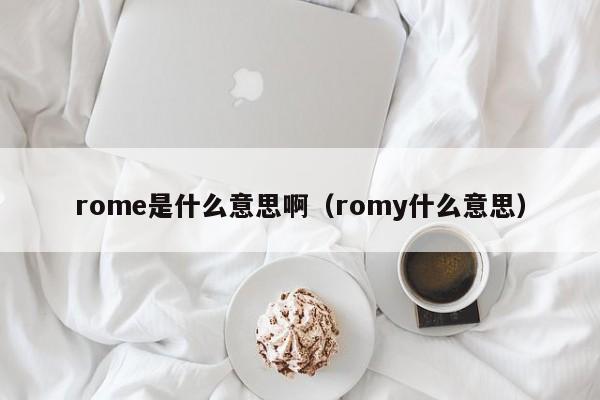 rome是什么意思啊（romy什么意思）-第1张图片-巴山号