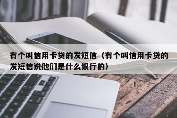 有个叫信用卡贷的发短信（有个叫信用卡贷的发短信说他们是什么银行的）-第1张图片-巴山号