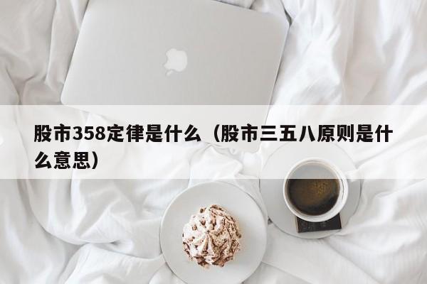 股市358定律是什么（股市三五八原则是什么意思）-第1张图片-巴山号