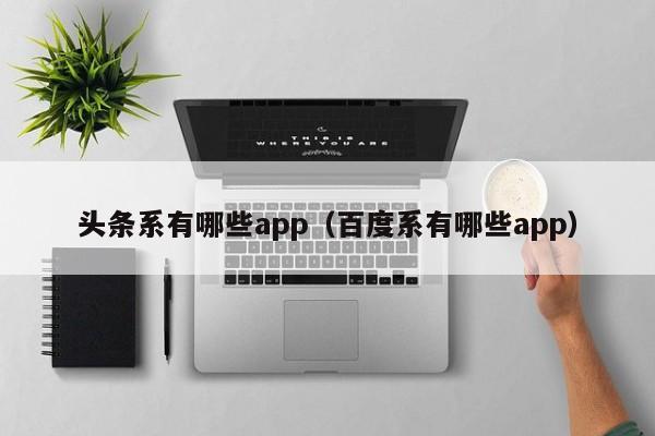 头条系有哪些app（百度系有哪些app）-第1张图片-巴山号