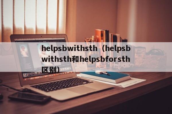 helpsbwithsth（helpsbwithsth和helpsbforsth区别）-第1张图片-巴山号