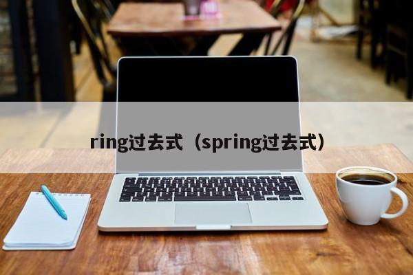 ring过去式（spring过去式）-第1张图片-巴山号