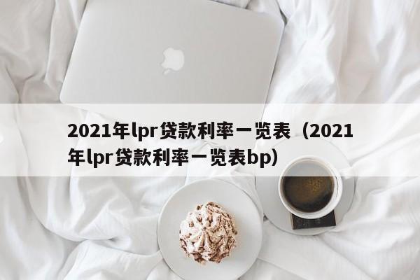 2021年lpr贷款利率一览表（2021年lpr贷款利率一览表bp）-第1张图片-巴山号