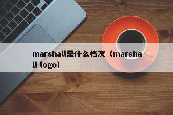 marshall是什么档次（marshall logo）-第1张图片-巴山号