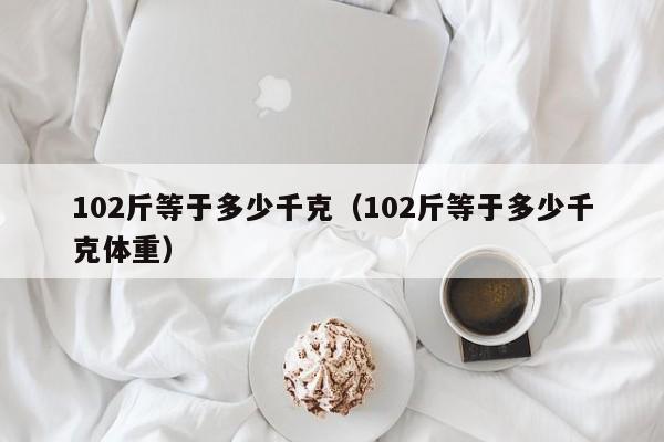 102斤等于多少千克（102斤等于多少千克体重）-第1张图片-巴山号