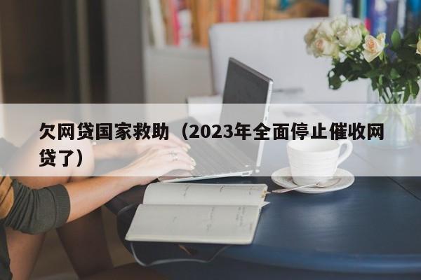 欠网贷国家救助（2023年全面停止催收网贷了）-第1张图片-巴山号