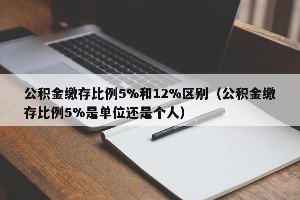 公积金缴存比例5%和12%区别（公积金缴存比例5%是单位还是个人）-第1张图片-巴山号