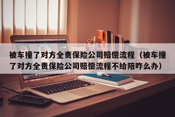 被车撞了对方全责保险公司赔偿流程（被车撞了对方全责保险公司赔偿流程不给陪咋么办）-第1张图片-巴山号