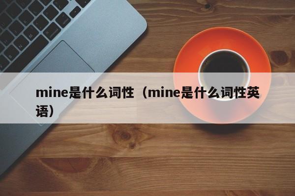 mine是什么词性（mine是什么词性英语）-第1张图片-巴山号