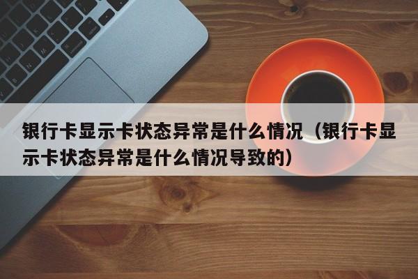 银行卡显示卡状态异常是什么情况（银行卡显示卡状态异常是什么情况导致的）-第1张图片-巴山号