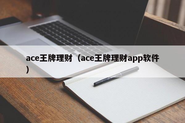 ace王牌理财（ace王牌理财app软件）-第1张图片-巴山号