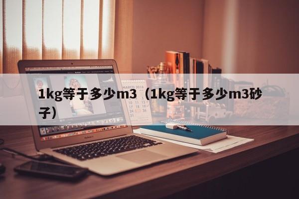 1kg等于多少m3（1kg等于多少m3砂子）-第1张图片-巴山号